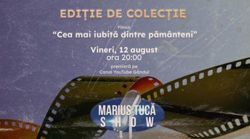Marius Tucă Show, ediție de colecție. Filmul “Cea mai iubită dintre pământeni”